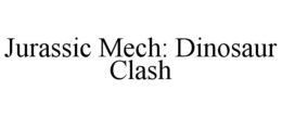 JURASSIC MECH: DINOSAUR CLASH trademark