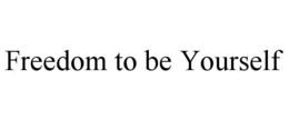 FREEDOM TO BE YOURSELF trademark