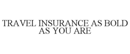 TRAVEL INSURANCE AS BOLD AS YOU ARE trademark