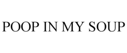 POOP IN MY SOUP trademark