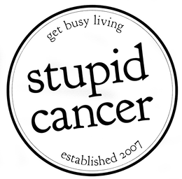 GET BUSY LIVING STUPID CANCER ESTABLISHED 2007 trademark