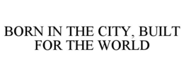 BORN IN THE CITY, BUILT FOR THE WORLD trademark
