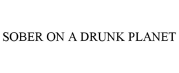 SOBER ON A DRUNK PLANET trademark
