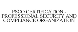 PSCO CERTIFICATION - PROFESSIONAL SECURITY AND COMPLIANCE ORGANIZATION trademark