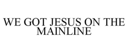 WE GOT JESUS ON THE MAINLINE trademark