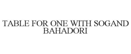 TABLE FOR ONE WITH SOGAND BAHADORI trademark