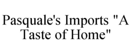 PASQUALE'S IMPORTS "A TASTE OF HOME" trademark