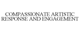 COMPASSIONATE ARTISTIC RESPONSE AND ENGAGEMENT trademark