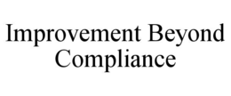 IMPROVEMENT BEYOND COMPLIANCE trademark