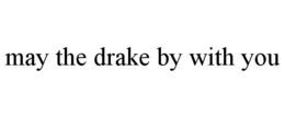 MAY THE DRAKE BY WITH YOU trademark
