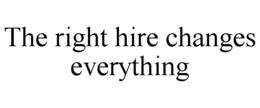 THE RIGHT HIRE CHANGES EVERYTHING trademark