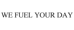 WE FUEL YOUR DAY trademark