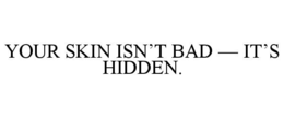 YOUR SKIN ISN’T BAD — IT’S HIDDEN. trademark