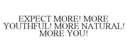 EXPECT MORE! MORE YOUTHFUL! MORE NATURAL! MORE YOU! trademark
