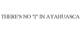 THERE'S NO "I" IN AYAHUASCA trademark