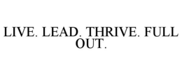 LIVE. LEAD. THRIVE. FULL OUT. trademark