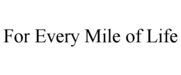 FOR EVERY MILE OF LIFE trademark
