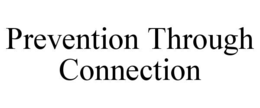 PREVENTION THROUGH CONNECTION trademark