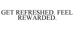 GET REFRESHED. FEEL REWARDED. trademark