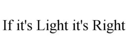 IF IT'S LIGHT IT'S RIGHT trademark
