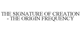 THE SIGNATURE OF CREATION - THE ORIGIN FREQUENCY trademark
