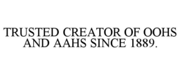 TRUSTED CREATOR OF OOHS AND AAHS SINCE 1889. trademark