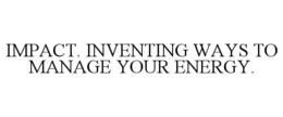 IMPACT. INVENTING WAYS TO MANAGE YOUR ENERGY. trademark