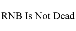 RNB IS NOT DEAD trademark