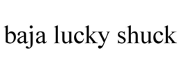 BAJA LUCKY SHUCK trademark