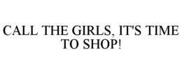 CALL THE GIRLS, IT'S TIME TO SHOP! trademark