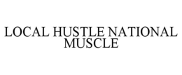 LOCAL HUSTLE NATIONAL MUSCLE trademark