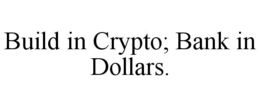 BUILD IN CRYPTO; BANK IN DOLLARS. trademark