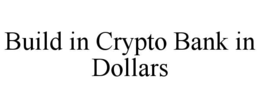 BUILD IN CRYPTO BANK IN DOLLARS trademark