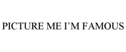 PICTURE ME I’M FAMOUS trademark