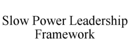 SLOW POWER LEADERSHIP FRAMEWORK trademark