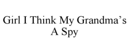 GIRL I THINK MY GRANDMA’S A SPY trademark