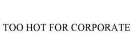 TOO HOT FOR CORPORATE trademark