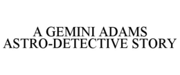 A GEMINI ADAMS ASTRO-DETECTIVE STORY trademark