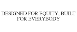 DESIGNED FOR EQUITY, BUILT FOR EVERYBODY trademark