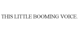 THIS LITTLE BOOMING VOICE. trademark
