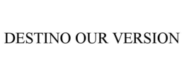 DESTINO OUR VERSION trademark