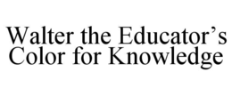 WALTER THE EDUCATOR’S COLOR FOR KNOWLEDGE trademark