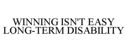 WINNING ISN'T EASY LONG-TERM DISABILITY trademark