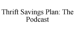 THRIFT SAVINGS PLAN: THE PODCAST trademark