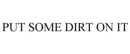 PUT SOME DIRT ON IT trademark