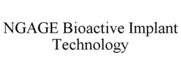 NGAGE BIOACTIVE IMPLANT TECHNOLOGY trademark