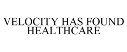 VELOCITY HAS FOUND HEALTHCARE trademark