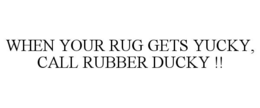 WHEN YOUR RUG GETS YUCKY, CALL RUBBER DUCKY !! trademark