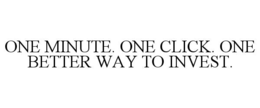 ONE MINUTE. ONE CLICK. ONE BETTER WAY TO INVEST. trademark