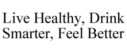 LIVE HEALTHY, DRINK SMARTER, FEEL BETTER trademark